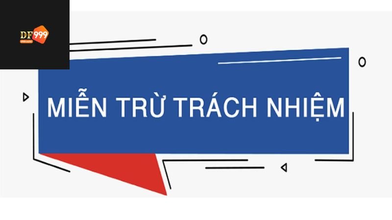 Miễn Trừ Trách Nhiệm DF999 - Cam Kết Minh Bạch, Rõ Ràng 3 Nội dung miễn trừ trách nhiệm